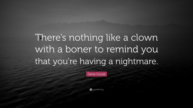 Dana Gould Quote: “There’s nothing like a clown with a boner to remind you that you’re having a nightmare.”