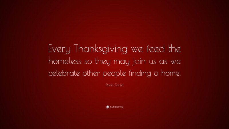 Dana Gould Quote: “Every Thanksgiving we feed the homeless so they may join us as we celebrate other people finding a home.”