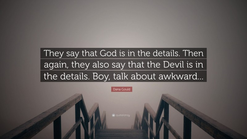 Dana Gould Quote: “They say that God is in the details. Then again, they also say that the Devil is in the details. Boy, talk about awkward...”