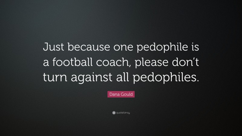 Dana Gould Quote: “Just because one pedophile is a football coach, please don’t turn against all pedophiles.”