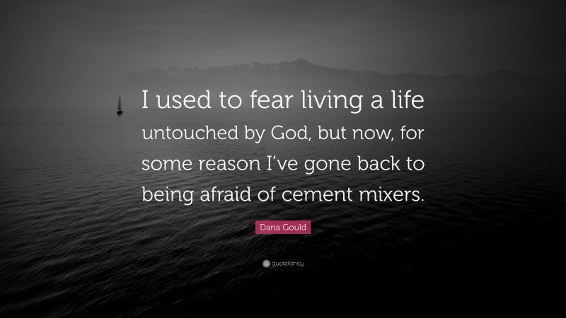 Dana Gould Quote: “I used to fear living a life untouched by God, but now, for some reason I’ve gone back to being afraid of cement mixers.”