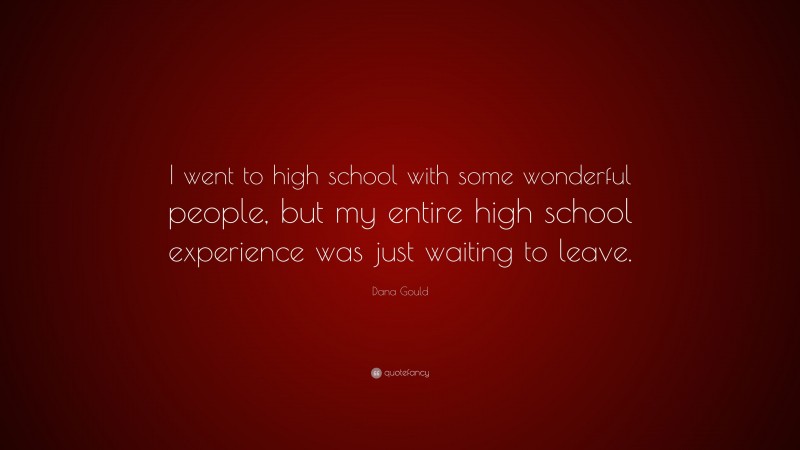 Dana Gould Quote: “I went to high school with some wonderful people, but my entire high school experience was just waiting to leave.”