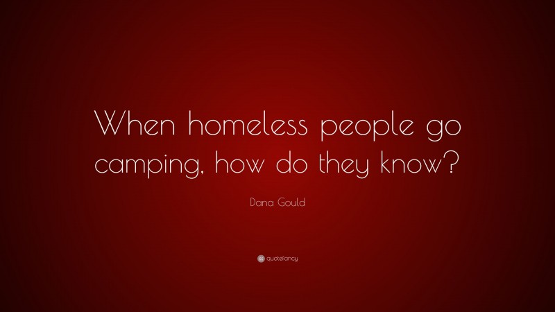 Dana Gould Quote: “When homeless people go camping, how do they know?”