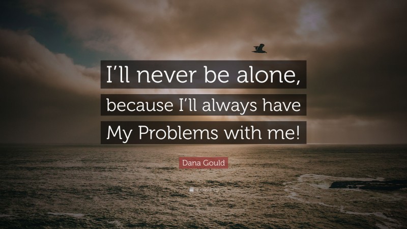 Dana Gould Quote: “I’ll never be alone, because I’ll always have My Problems with me!”
