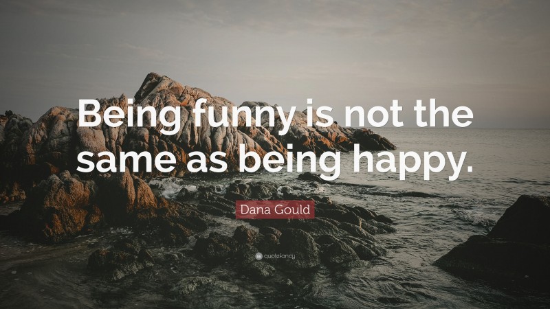 Dana Gould Quote: “Being funny is not the same as being happy.”