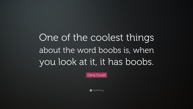 Dana Gould Quote: “One of the coolest things about the word boobs is, when you look at it, it has boobs.”