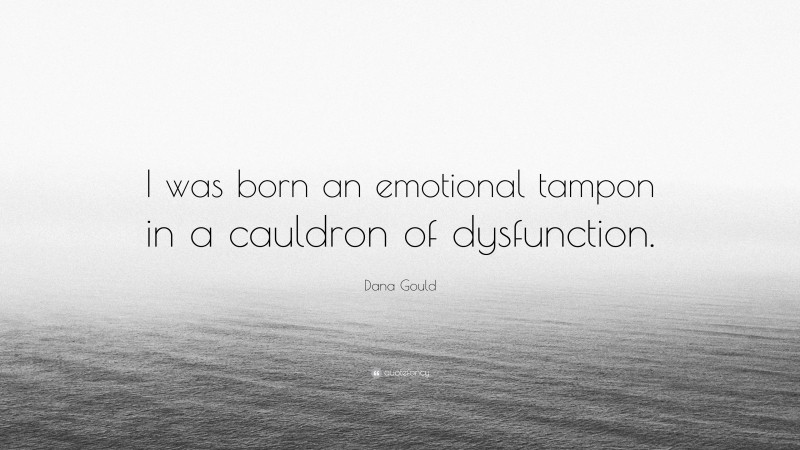 Dana Gould Quote: “I was born an emotional tampon in a cauldron of dysfunction.”