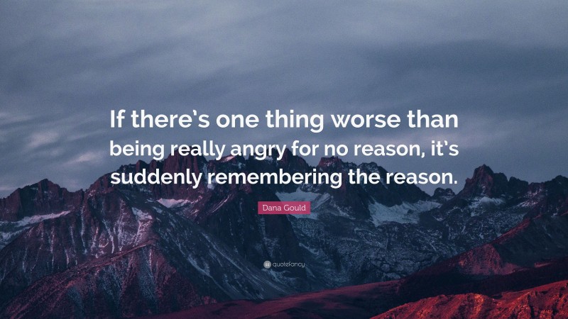 Dana Gould Quote: “If there’s one thing worse than being really angry for no reason, it’s suddenly remembering the reason.”