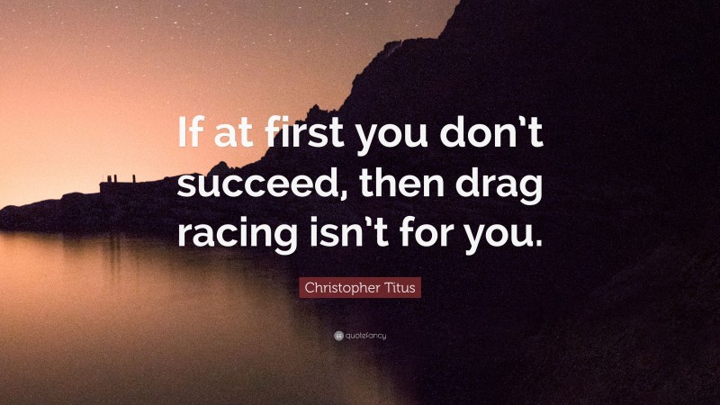 Christopher Titus Quote: “If at first you don’t succeed, then drag racing isn’t for you.”