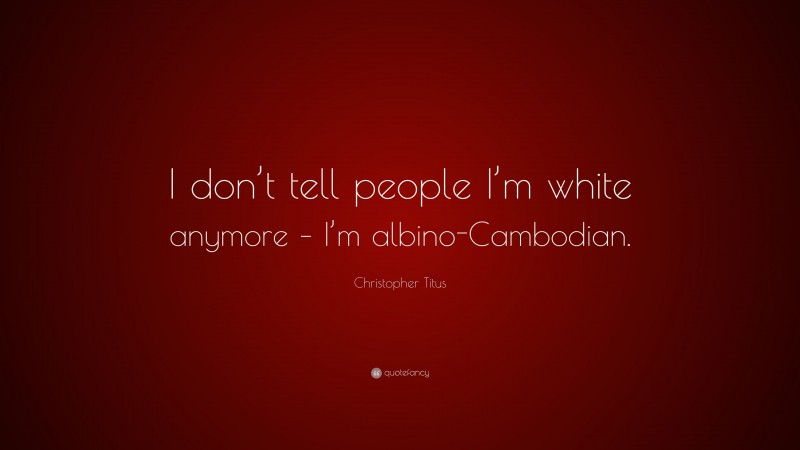 Christopher Titus Quote: “I don’t tell people I’m white anymore – I’m albino-Cambodian.”