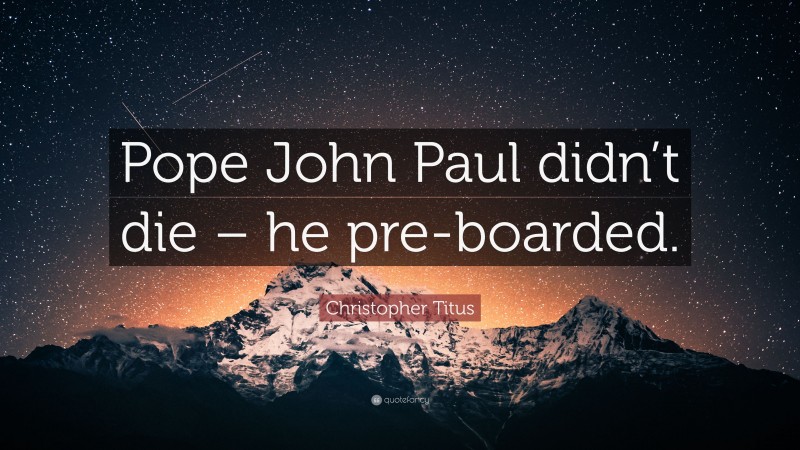 Christopher Titus Quote: “Pope John Paul didn’t die – he pre-boarded.”