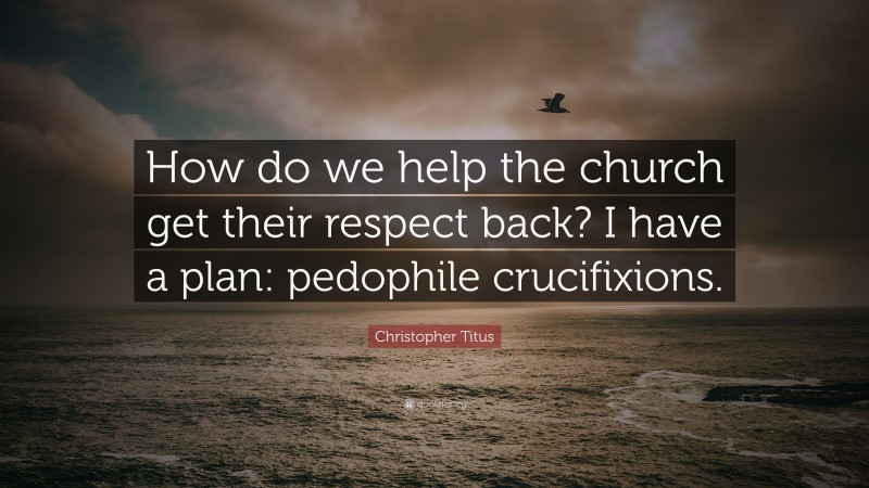 Christopher Titus Quote: “How do we help the church get their respect back? I have a plan: pedophile crucifixions.”