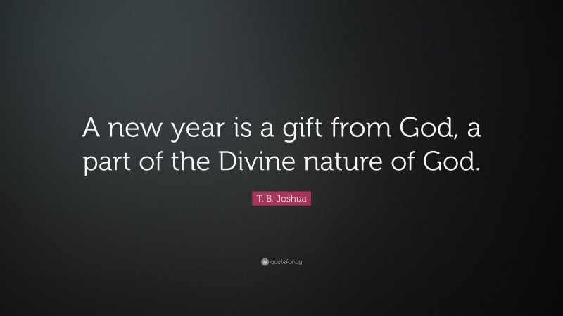T. B. Joshua Quote: “A new year is a gift from God, a part of the Divine nature of God.”