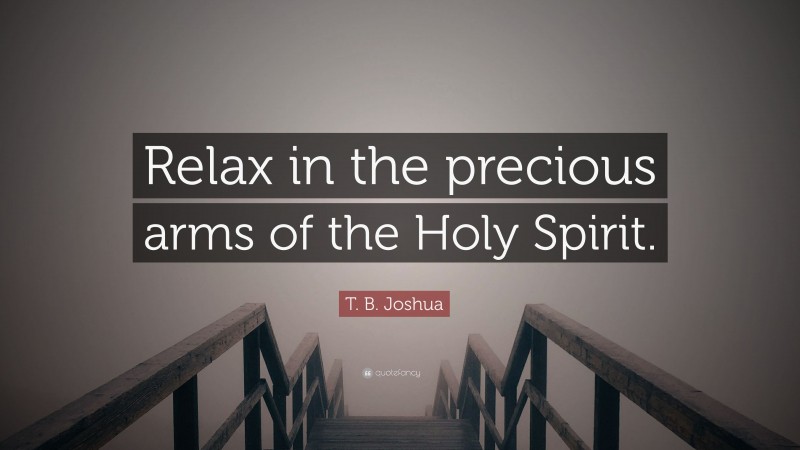T. B. Joshua Quote: “Relax in the precious arms of the Holy Spirit.”