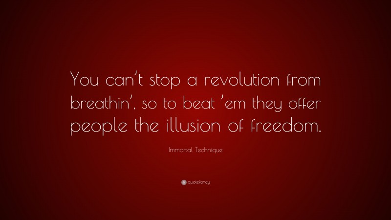 Immortal Technique Quote: “You can’t stop a revolution from breathin’, so to beat ’em they offer people the illusion of freedom.”
