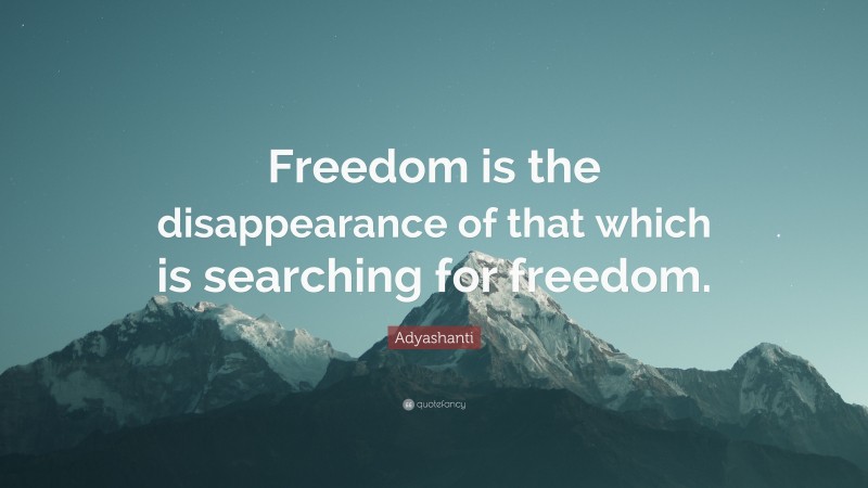 Adyashanti Quote: “Freedom is the disappearance of that which is searching for freedom.”