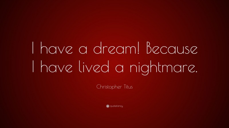 Christopher Titus Quote: “I have a dream! Because I have lived a nightmare.”