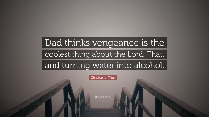 Christopher Titus Quote: “Dad thinks vengeance is the coolest thing about the Lord. That, and turning water into alcohol.”