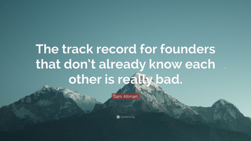 Sam Altman Quote: “The track record for founders that don’t already know each other is really bad.”