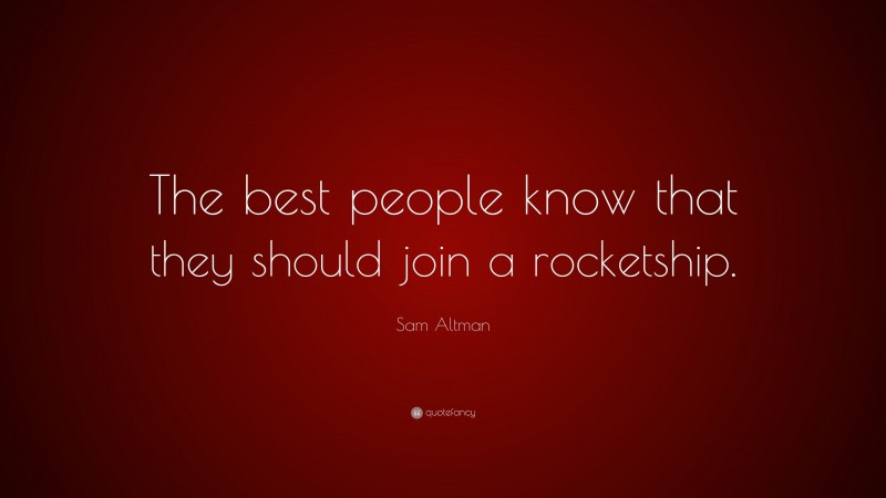 Sam Altman Quote: “The best people know that they should join a rocketship.”