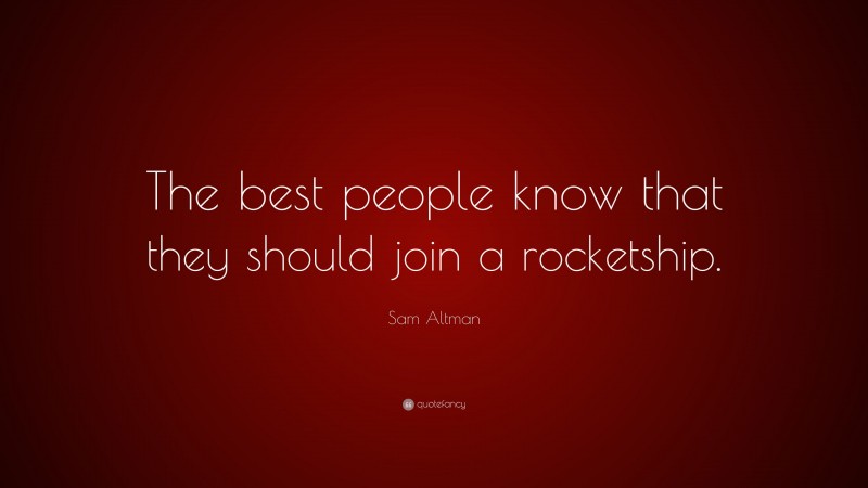 Sam Altman Quote: “The best people know that they should join a rocketship.”