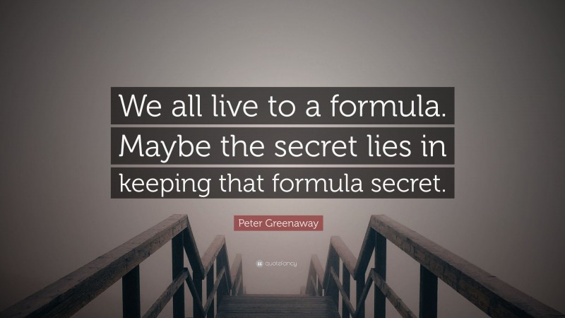 Peter Greenaway Quote: “We all live to a formula. Maybe the secret lies in keeping that formula secret.”
