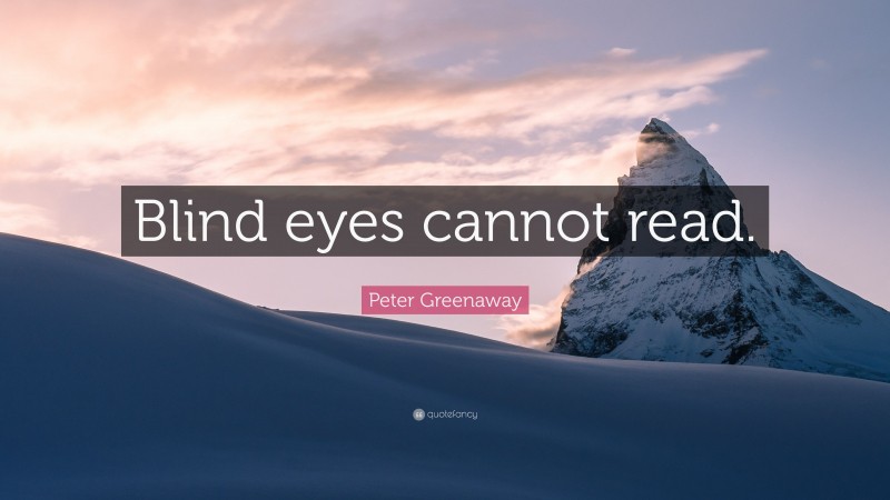 Peter Greenaway Quote: “Blind eyes cannot read.”