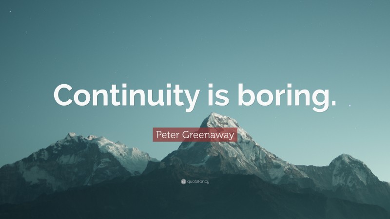 Peter Greenaway Quote: “Continuity is boring.”