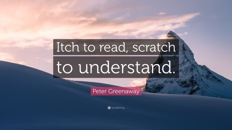 Peter Greenaway Quote: “Itch to read, scratch to understand.”