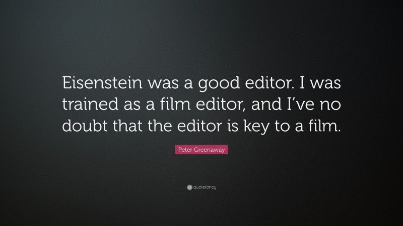 Peter Greenaway Quote: “Eisenstein was a good editor. I was trained as a film editor, and I’ve no doubt that the editor is key to a film.”