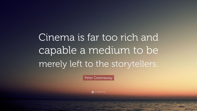 Peter Greenaway Quote: “Cinema is far too rich and capable a medium to be merely left to the storytellers.”