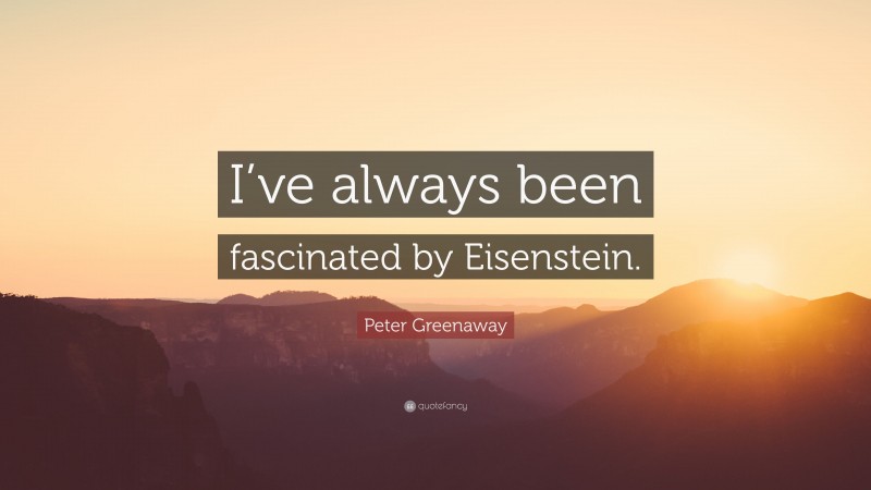 Peter Greenaway Quote: “I’ve always been fascinated by Eisenstein.”