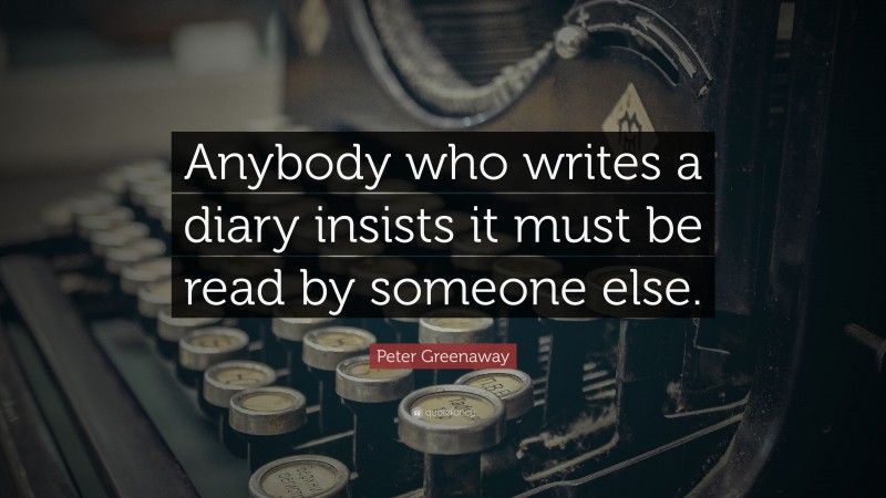 Peter Greenaway Quote: “Anybody who writes a diary insists it must be read by someone else.”