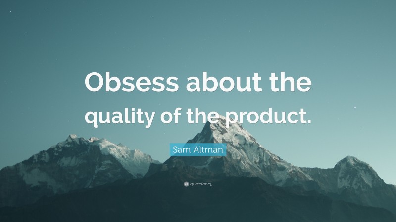 Sam Altman Quote: “Obsess about the quality of the product.”