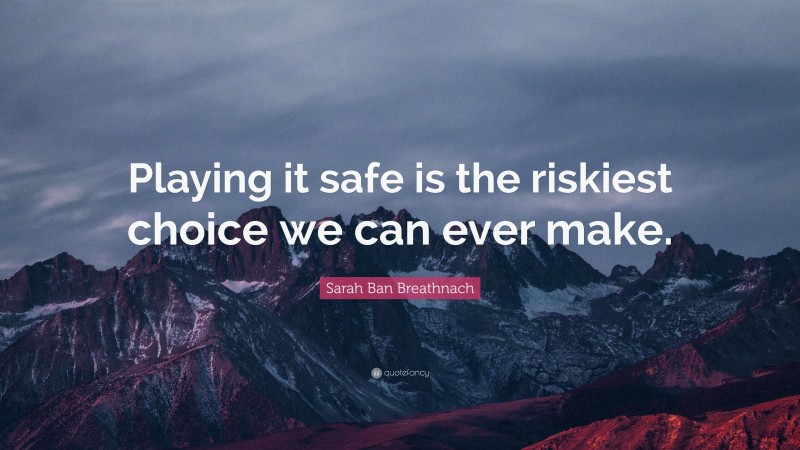 Sarah Ban Breathnach Quote: “Playing it safe is the riskiest choice we can ever make.”