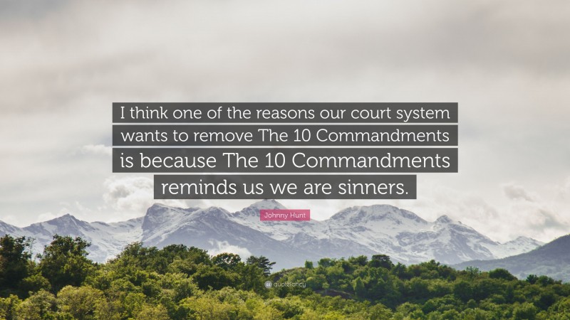 Johnny Hunt Quote: “I think one of the reasons our court system wants to remove The 10 Commandments is because The 10 Commandments reminds us we are sinners.”