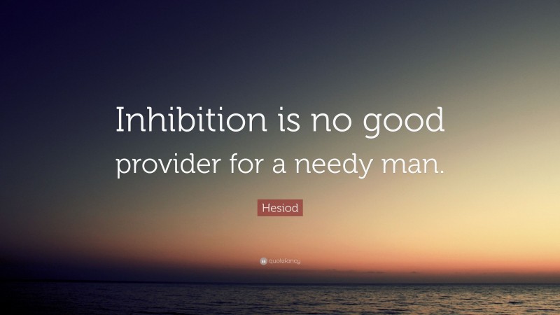 Hesiod Quote: “Inhibition is no good provider for a needy man.”