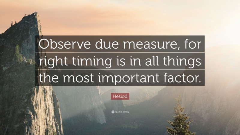 Hesiod Quote: “Observe due measure, for right timing is in all things the most important factor.”