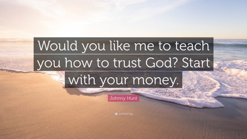 Johnny Hunt Quote: “Would you like me to teach you how to trust God? Start with your money.”