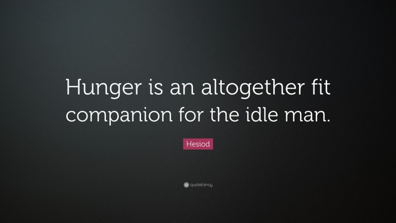 Hesiod Quote: “Hunger is an altogether fit companion for the idle man.”