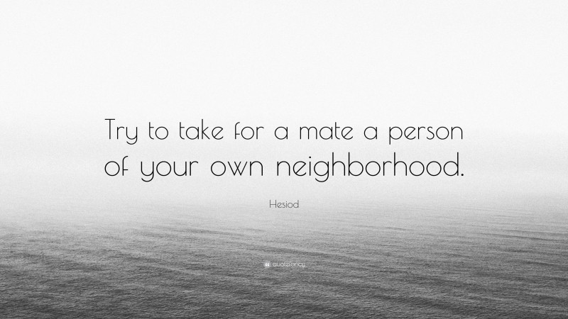 Hesiod Quote: “Try to take for a mate a person of your own neighborhood.”