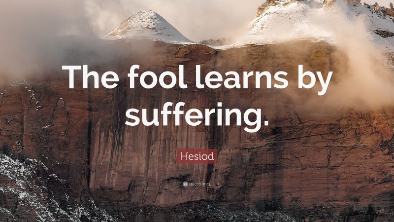 Hesiod Quote: “The fool learns by suffering.”