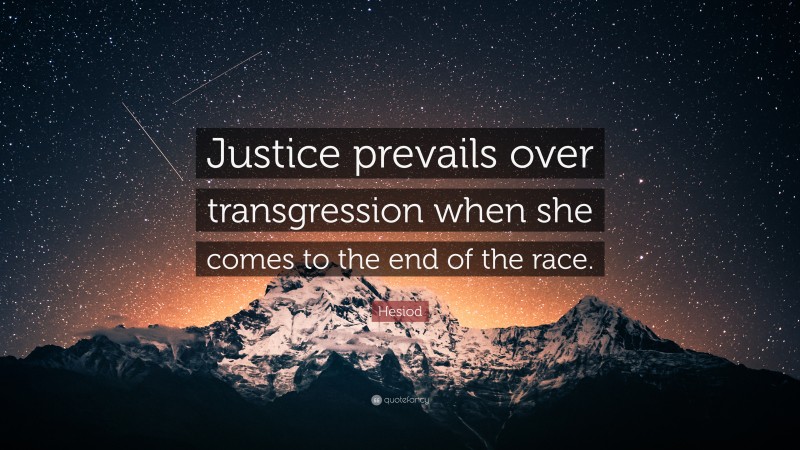 Hesiod Quote: “Justice prevails over transgression when she comes to the end of the race.”
