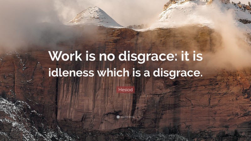Hesiod Quote: “Work is no disgrace: it is idleness which is a disgrace.”