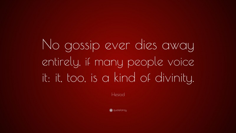 Hesiod Quote: “No gossip ever dies away entirely, if many people voice it: it, too, is a kind of divinity.”