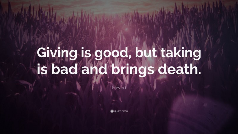 Hesiod Quote: “Giving is good, but taking is bad and brings death.”