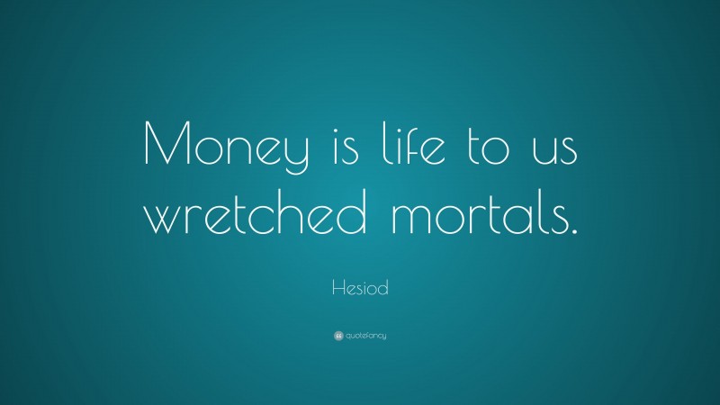 Hesiod Quote: “Money is life to us wretched mortals.”