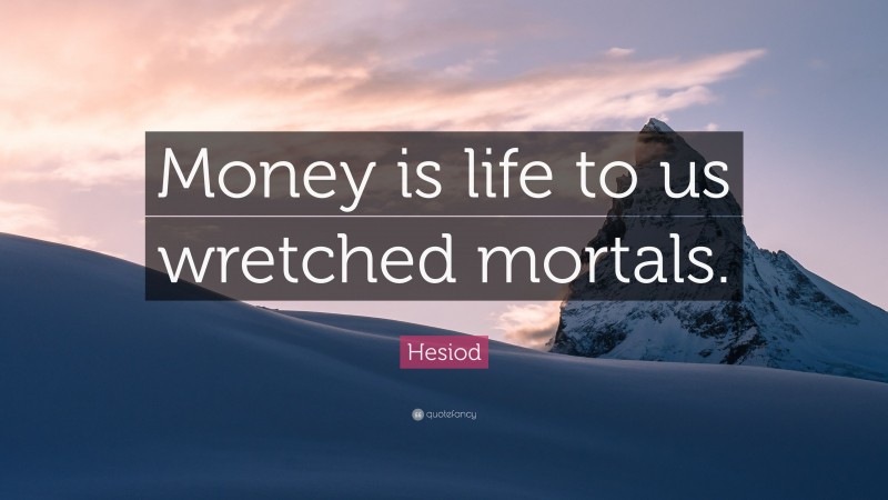 Hesiod Quote: “Money is life to us wretched mortals.”