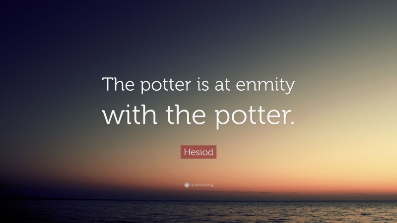 Hesiod Quote: “The potter is at enmity with the potter.”