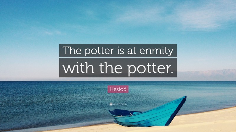 Hesiod Quote: “The potter is at enmity with the potter.”